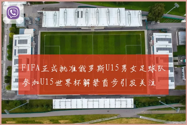FIFA正式批准俄罗斯U15男女足球队参加U15世界杯解禁首步引发关注