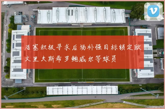 活塞积极寻求后场补强目标锁定欧文里夫斯希罗鲍威尔等球员