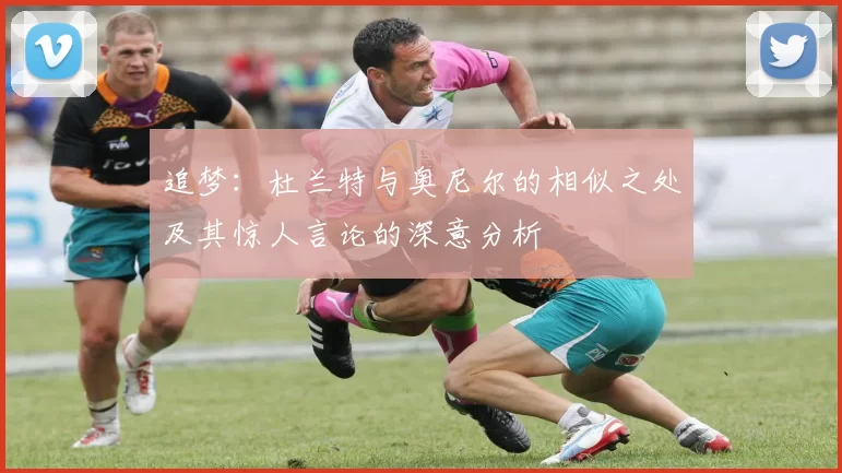 追梦：杜兰特与奥尼尔的相似之处及其惊人言论的深意分析