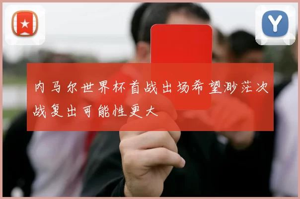 内马尔世界杯首战出场希望渺茫次战复出可能性更大