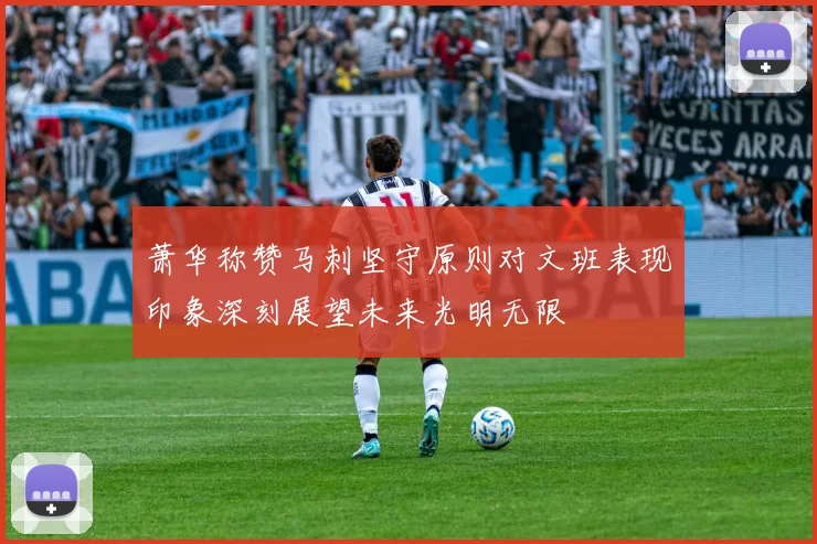 萧华称赞马刺坚守原则对文班表现印象深刻展望未来光明无限