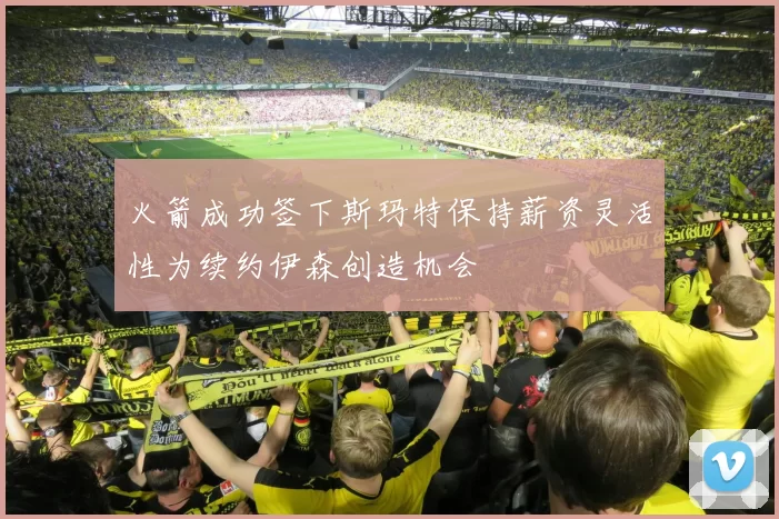火箭成功签下斯玛特保持薪资灵活性为续约伊森创造机会