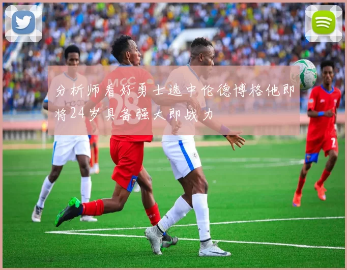 分析师看好勇士选中伦德博格他即将24岁具备强大即战力