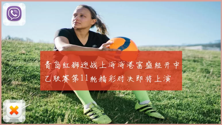 青岛红狮迎战上海海港富盛经开中乙联赛第11轮精彩对决即将上演